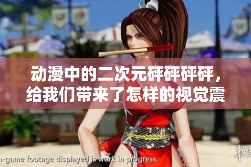 动漫中的二次元砰砰砰砰，给我们带来了怎样的视觉震撼与心灵冲击呢