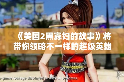 《美国2黑寡妇的故事》将带你领略不一样的超级英雄冒险之旅