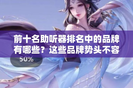 前十名助听器排名中的品牌有哪些？这些品牌势头不容小觑。