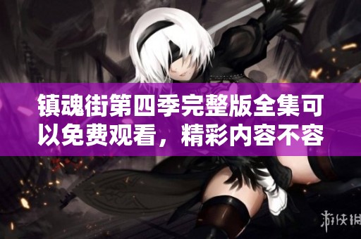镇魂街第四季完整版全集可以免费观看，精彩内容不容错过！