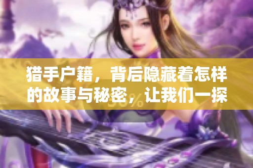 猎手户籍，背后隐藏着怎样的故事与秘密，让我们一探究竟