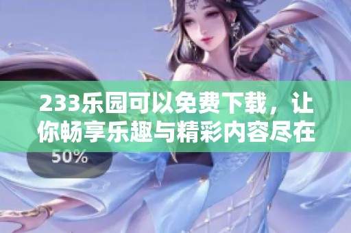 233乐园可以免费下载，让你畅享乐趣与精彩内容尽在掌握之中