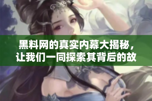 黑料网的真实内幕大揭秘，让我们一同探索其背后的故事与真相。