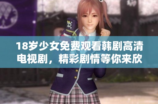 18岁少女免费观看韩剧高清电视剧，精彩剧情等你来欣赏！
