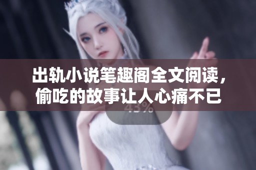 出轨小说笔趣阁全文阅读，偷吃的故事让人心痛不已
