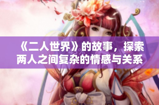《二人世界》的故事，探索两人之间复杂的情感与关系