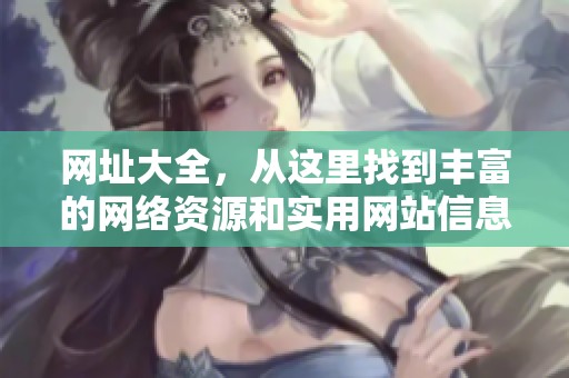 网址大全，从这里找到丰富的网络资源和实用网站信息！