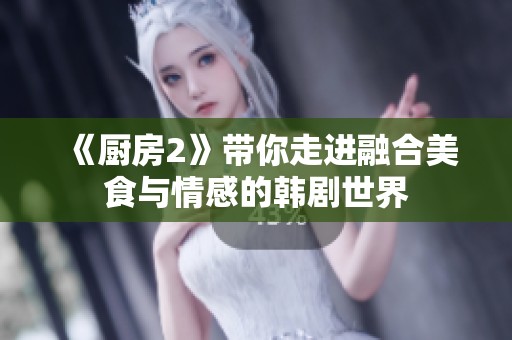 《厨房2》带你走进融合美食与情感的韩剧世界