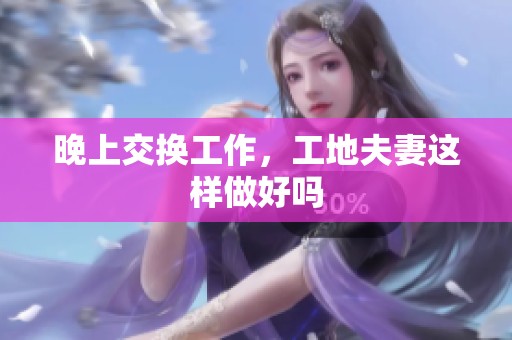 晚上交换工作，工地夫妻这样做好吗