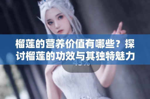 榴莲的营养价值有哪些？探讨榴莲的功效与其独特魅力