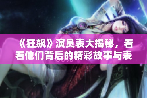 《狂飙》演员表大揭秘，看看他们背后的精彩故事与表现