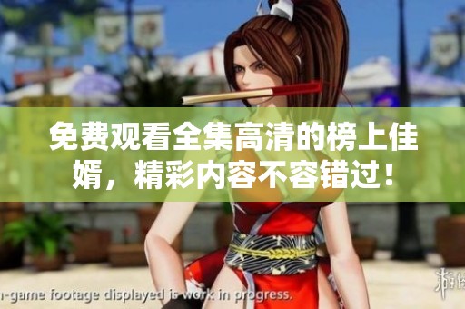 免费观看全集高清的榜上佳婿，精彩内容不容错过！