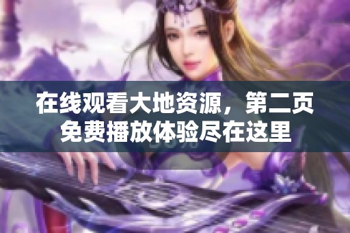 在线观看大地资源，第二页免费播放体验尽在这里