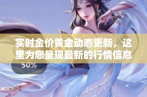 实时金价黄金动态更新，这里为您呈现最新的行情信息