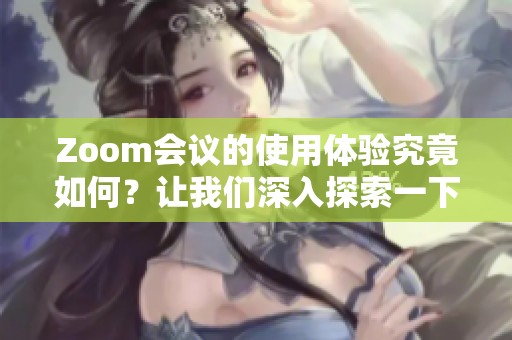 Zoom会议的使用体验究竟如何？让我们深入探索一下Zoom的各种功能。