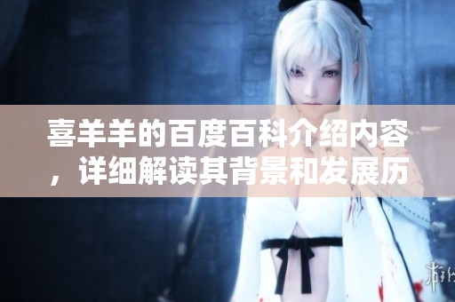 喜羊羊的百度百科介绍内容，详细解读其背景和发展历程。