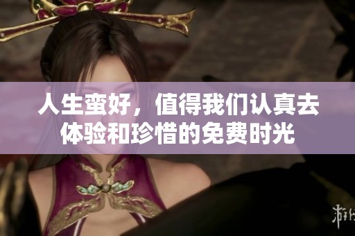 人生蛮好，值得我们认真去体验和珍惜的免费时光