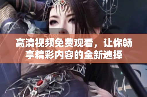 高清视频免费观看，让你畅享精彩内容的全新选择