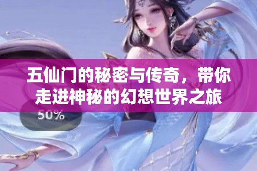 五仙门的秘密与传奇，带你走进神秘的幻想世界之旅