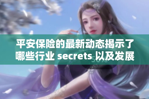 平安保险的最新动态揭示了哪些行业 secrets 以及发展趋势？