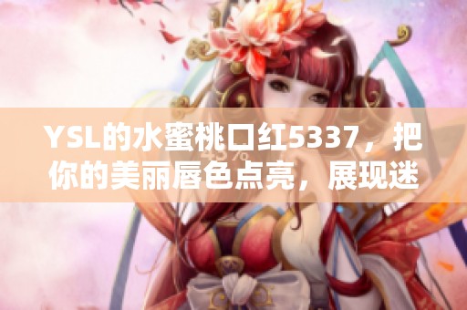 YSL的水蜜桃口红5337，把你的美丽唇色点亮，展现迷人风采！