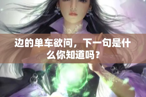 边的单车欲问，下一句是什么你知道吗？