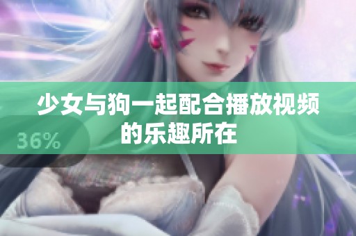 少女与狗一起配合播放视频的乐趣所在