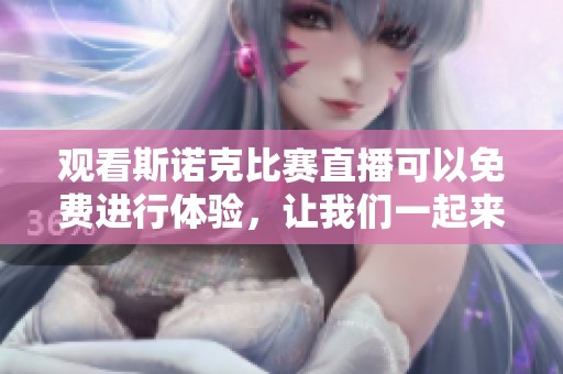 观看斯诺克比赛直播可以免费进行体验，让我们一起来深入了解这项精彩运动吧