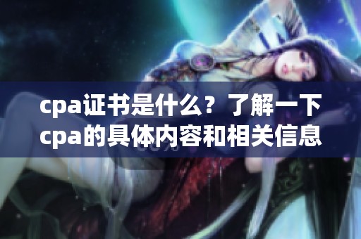 cpa证书是什么？了解一下cpa的具体内容和相关信息