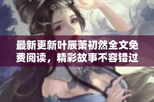 最新更新叶辰萧初然全文免费阅读，精彩故事不容错过