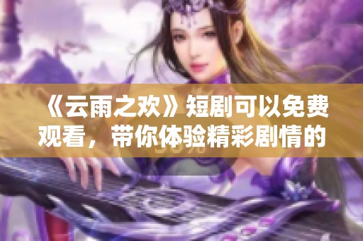 《云雨之欢》短剧可以免费观看，带你体验精彩剧情的欢乐时刻