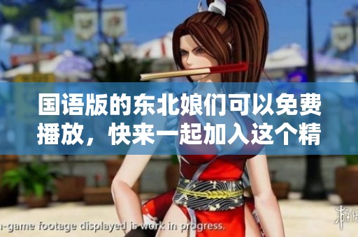 国语版的东北娘们可以免费播放，快来一起加入这个精彩的节目吧