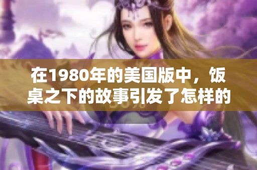 在1980年的美国版中，饭桌之下的故事引发了怎样的思考与讨论呢