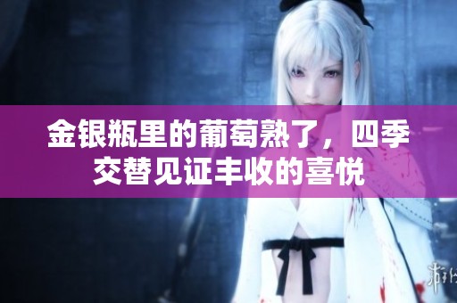 金银瓶里的葡萄熟了，四季交替见证丰收的喜悦