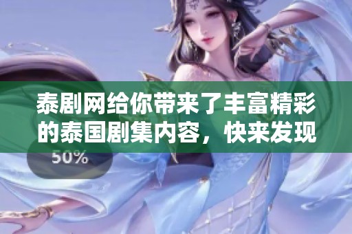 泰剧网给你带来了丰富精彩的泰国剧集内容，快来发现更多精彩吧