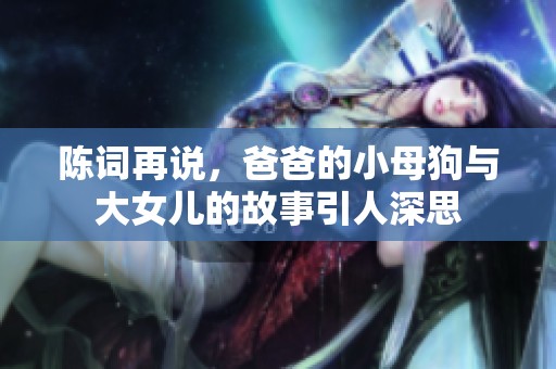陈词再说，爸爸的小母狗与大女儿的故事引人深思