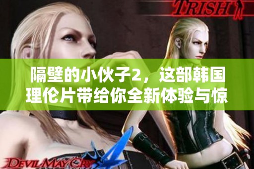 隔壁的小伙子2，这部韩国理伦片带给你全新体验与惊喜