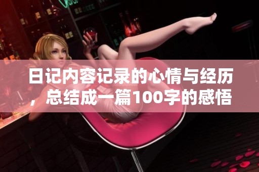 日记内容记录的心情与经历，总结成一篇100字的感悟。