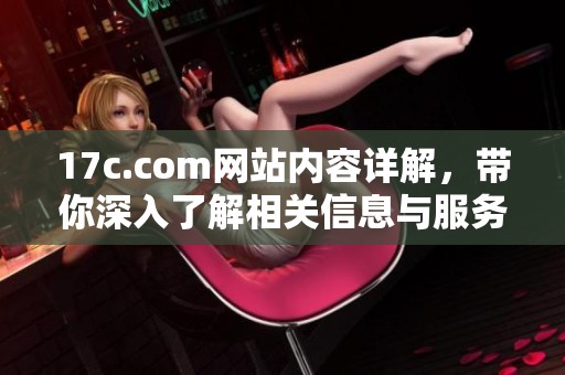 17c.com网站内容详解，带你深入了解相关信息与服务