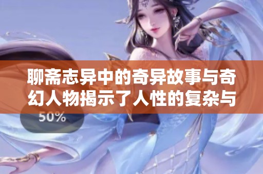 聊斋志异中的奇异故事与奇幻人物揭示了人性的复杂与深邃。