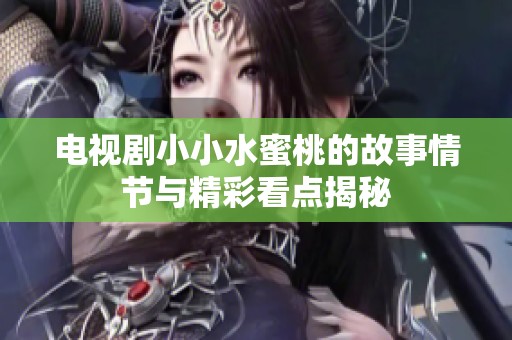 电视剧小小水蜜桃的故事情节与精彩看点揭秘