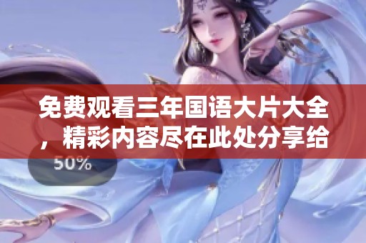 免费观看三年国语大片大全，精彩内容尽在此处分享给大家