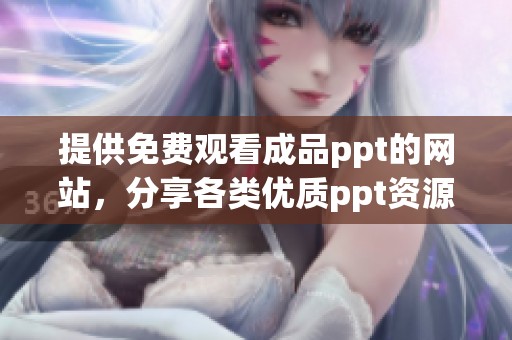 提供免费观看成品ppt的网站，分享各类优质ppt资源的良好平台
