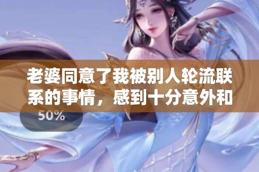 老婆同意了我被别人轮流联系的事情，感到十分意外和惊讶