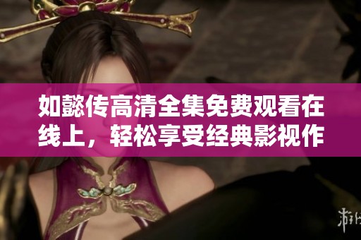 如懿传高清全集免费观看在线上，轻松享受经典影视作品！