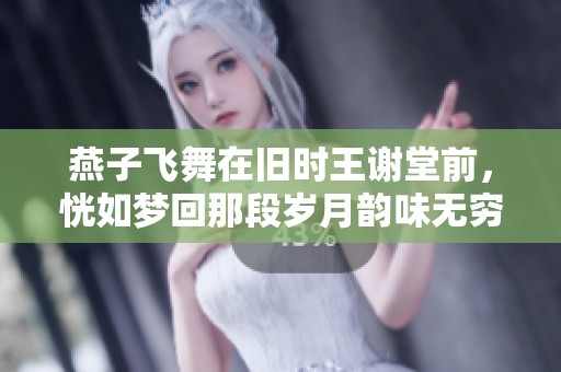 燕子飞舞在旧时王谢堂前，恍如梦回那段岁月韵味无穷