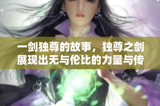 一剑独尊的故事，独尊之剑展现出无与伦比的力量与传奇。