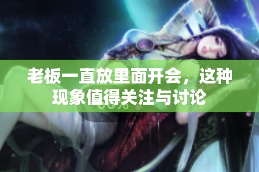 老板一直放里面开会，这种现象值得关注与讨论