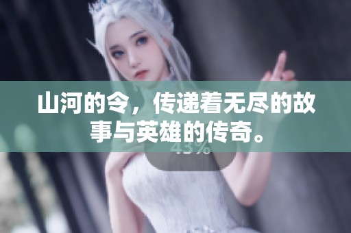 山河的令，传递着无尽的故事与英雄的传奇。