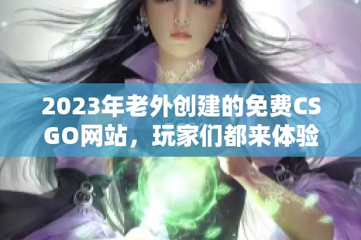 2023年老外创建的免费CSGO网站，玩家们都来体验一下吧